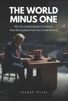 The World Minus One: Why The United States of America Must Be Expelled From The United Nations B0FQJWHC2Q Book Cover
