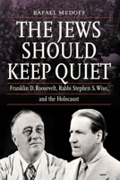 The Jews Should Keep Quiet: Franklin D. Roosevelt, Rabbi Stephen S. Wise, and the Holocaust 0827615191 Book Cover