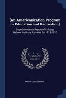 [An Americanization program in education and recreation]: Superintendent's report of Chicago Hebrew Institute activities for 1919-1920 1376891875 Book Cover