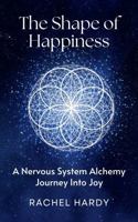 The Shape of Happiness: A Nervous System Alchemy Journey into Joy B0DVGR2N3F Book Cover