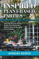 Inspired Plant-Based Parties : Enjoy Food You Crave, Menus, Recipes, Party Themes and Wellness Classes to Slow Aging and Lose Weight 198223430X Book Cover