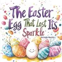 The Easter Egg That Lost Its Sparkle: A heartwarming story of inclusion and self-love B0DX7HQWWL Book Cover