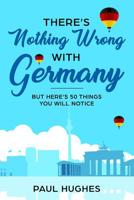 There's Nothing Wrong With Germany: ...But Here's 50 Things You'll Notice 1796876984 Book Cover