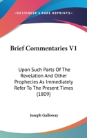 Brief Commentaries V1: Upon Such Parts Of The Revelation And Other Prophecies As Immediately Refer To The Present Times 1436792495 Book Cover