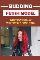 Budding Fetish Model: Discovering The Life And Story Of A Fetish Model: Type Of Modeling And Acting B09CC4DTRB Book Cover