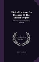 Clinical Lectures on Diseases of the Urinary Organs: Delivered at University College Hospital (Classic Reprint) 1015026907 Book Cover