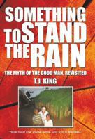 Something to Stand the Rain: The Myth of the Good Man, Revisited 1490716084 Book Cover