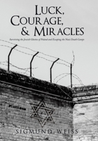 Luck, Courage, & Miracles: Surviving the Jewish Ghettos of Poland and Escaping the Nazi Death Camps 1665732601 Book Cover