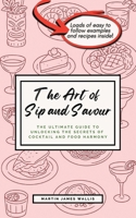 The Art of Sip and Savour: The Ultimate Guide to Unlocking the Secrets of Cocktail and Food Harmony | Perfect for Home Hosts, Curious Drinkers, and ... Pair with Confidence and Host Like a Natural 1068246502 Book Cover