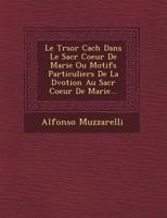 Le Tr Sor Cach Dans Le Sacr Coeur de Marie Ou Motifs Particuliers de La D Votion Au Sacr Coeur de Marie... 1249533937 Book Cover