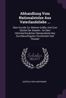 Abhandlung Vom Nationalstolze Aus Vaterlandsliebe ...: Dem Grunde Zur Wahren Gr��e, Und Zum Gl�cke Der Staaten: An Dem H�chsterfreulichen Namensfeste Des Durchleuchtigsten Churf�rsten Karl Theodor 1378313798 Book Cover