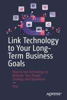 Link Technology to Your Long-Term Business Goals: How to Use Technology to Mobilize Your People, Strategy and Operations 1484282078 Book Cover