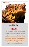 American Toad: The ultimate guide on all you need to know about American toad conduct, similarity, diet, economic impact, catching of prey and avoiding predators, reproduction and more B08HT866VF Book Cover