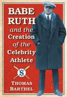 Babe Ruth and the Creation of the Celebrity Athlete 147666532X Book Cover
