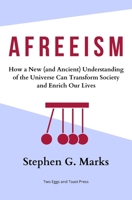 Afreeism: How a New (and Ancient) Understanding of the Universe Can Transform Society and Enrich Our Lives 1736987402 Book Cover