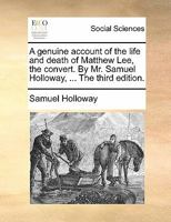 A genuine account of the life and death of Matthew Lee, the convert. By Mr. Samuel Holloway, ... The third edition. 1170887538 Book Cover