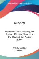 Der Arzt: Oder Uber Die Ausbildung, Die Studien, Pflichten, Sitten Und Die Klugheit Des Arztes (1797) 1166032191 Book Cover
