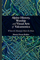 Alpine History, Worship and Visual Arts of Valcamonica: Where the Mountain Meets the Moon 1036469344 Book Cover