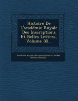 Histoire de L'Academie Royale Des Inscriptions Et Belles Lettres, Volume 30... 1274678978 Book Cover