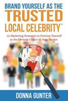 Brand Yourself as The Trusted Local Celebrity: 25 Marketing Strategies to Position Yourself as the Obvious Choice in Your Market 1731342799 Book Cover