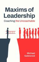 Maxims of Leadership: Coaching the Uncoachable 0984467858 Book Cover