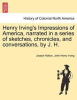 Henry Irving's Impressions of America, narrated in a series of sketches, chronicles, and conversations, by J. H. Vol. II. 1241308217 Book Cover