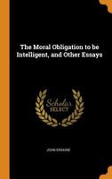 The Moral Obligation to Be Intelligent and Other Essays 1410220400 Book Cover