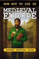 How Not to Die in Medieval Europe: History Survival Guide (How Not to Die in History) B0FG316WCW Book Cover