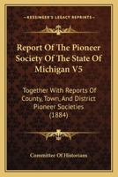 Report Of The Pioneer Society Of The State Of Michigan V5: Together With Reports Of County, Town, And District Pioneer Societies 1165818027 Book Cover