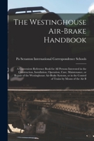 The Westinghouse Air-brake Handbook; a Convenient Reference Book for all Persons Interested in the Construction, Installation, Operation, Care, ... the Control of Trains by Means of the air B 1017034036 Book Cover