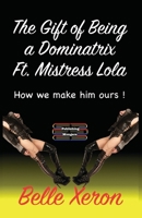 The Gift of Being a Dominatrix Ft. Mistress Lola: How we make him ours ! 9363560589 Book Cover