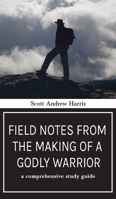 Field Notes from The Making of a Godly Warrior: A Comprehensive Study Guide 1946277886 Book Cover