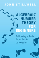 Algebraic Number Theory for Beginners: Following a Path From Euclid to Noether 1316518957 Book Cover
