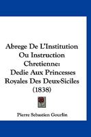 Abrege De L'Institution Ou Instruction Chretienne: Dedie Aux Princesses Royales Des Deux-Siciles (1838) 1178548090 Book Cover