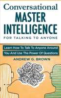 Conversational Master Intelligence For Talking To Anyone: Learn How To Talk To Anyone Around You And Use The Power Of Questions 1082354031 Book Cover