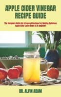 APPLE CIDER VINEGAR RECIPE GUIDE: The Complete Guide On Advanced Recipes For Making Delicious Apple Cider Juice Even As A Beginner B09TF69QVX Book Cover