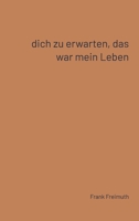 Dich zu erwarten, das war mein Leben: 77 französische Liebesgedichte, ausgewählt und übersetzt von Frank Freimuth (French Edition) 3384457048 Book Cover