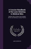 A Concise Handbook of the Laws Relating to Medical Men: Together with a Preface and a Chapter On the Law Relating to Lunacy Practice 1356882560 Book Cover