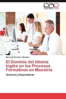 El Dominio del Idioma Ingles En Los Procesos Formativos En Maestria 3659009733 Book Cover