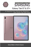 A Simple Guide to Using the Samsung Galaxy Tab S7 and S7 plus: A Simplified User Manual for Beginners - with Useful Tips and Tricks B08NF2QNYW Book Cover