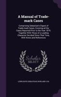 A Manual of Trade-Mark Cases: Comprising Sebastian's Digest of Trade-Mark Cases, Covering All the Cases Reported Prior to the Year 1879; Together with Those of a Leading Character Decided Since That T 1376683652 Book Cover