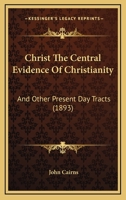 Christ The Central Evidence Of Christianity: And Other Present Day Tracts 1165923769 Book Cover