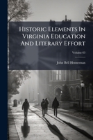 Historic Elements In Virginia Education And Literary Effort: A Paper Read Before The Virginia Historical Society, Monday, December 21st, 1891, Volume 63... 1145646131 Book Cover