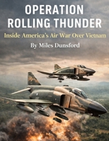 Operation Rolling Thunder: Inside America’s Air War Over Vietnam (Zentara Cold War Operations Revealed) B0GGCGLHBX Book Cover