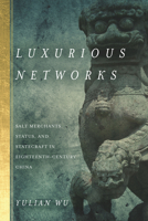 Luxurious Networks: Salt Merchants, Status, and Statecraft in Eighteenth-Century China 0804798117 Book Cover