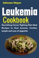 Leukemia Cookbook: Nourishing Cancer Fighting Diet Meal Recipes to Anemia, Swollen Lymph ans Loss of Appetite B091DWSM69 Book Cover
