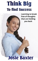 Think Big to find Success: Learning to break free of thoughts that are holding you back 1717133967 Book Cover