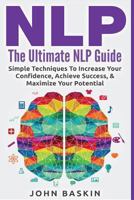 Nlp: The Ultimate NLP Guide: Simple Techniques To Increase Your Confidence, Achieve Success, & Maximize Your Potential 1518769985 Book Cover