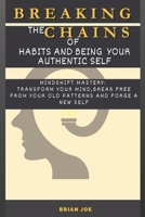 Breaking The Chains of Habits And Being your Authentic Self: Mindshift Mastery: Transform Your Mind, Break Free from Your Old Patterns And Forge a New B0CPYV4TTN Book Cover