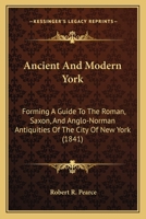 Ancient And Modern York: Forming A Guide To The Roman, Saxon, And Anglo-Norman Antiquities Of The City Of New York 116530824X Book Cover